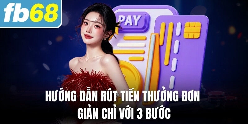 FB68 258 Hướng dẫn rút tiền thưởng đơn giản chỉ với 3 bước